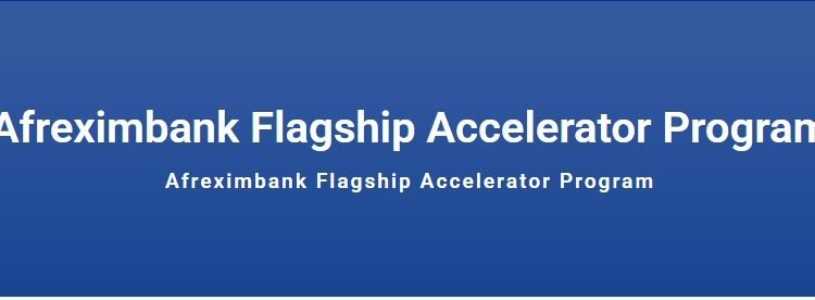 Call for Applications: Afreximbank Flagship Accelerator Program for African Entrepreneurs($250,000 Funding, Market Access, Strategic Partnerships)